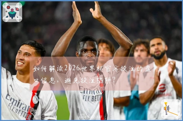 如何解读2026世界杯官方投注的盘口信息，避免投注陷阱？