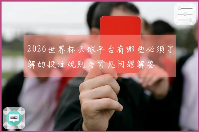 2026世界杯买球平台有哪些必须了解的投注规则与常见问题解答