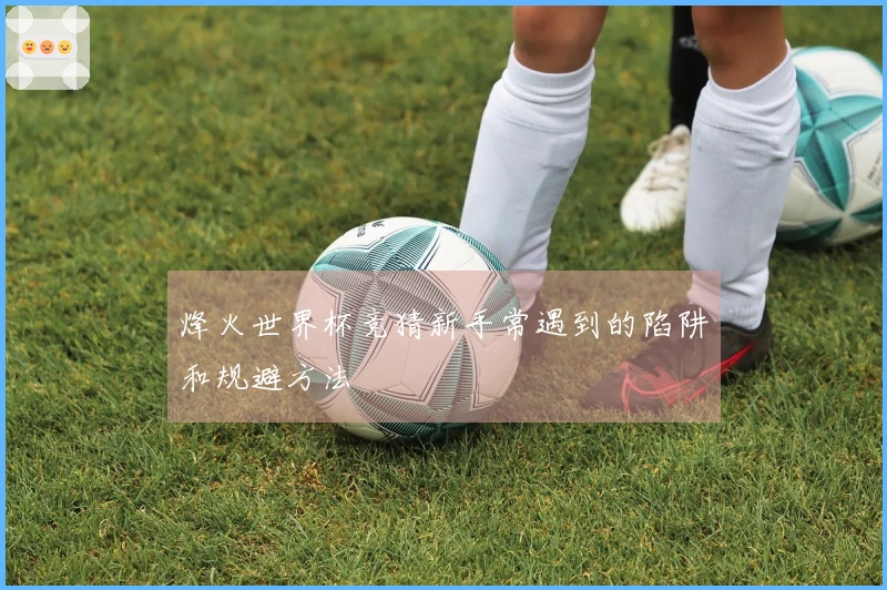 烽火世界杯竞猜新手常遇到的陷阱和规避方法