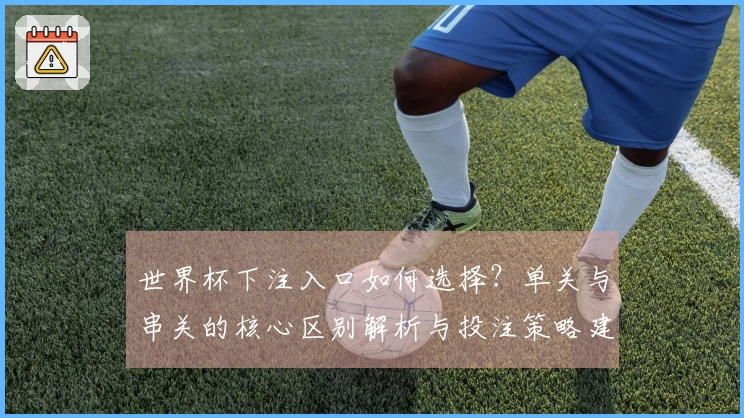 世界杯下注入口如何选择？单关与串关的核心区别解析与投注策略建议