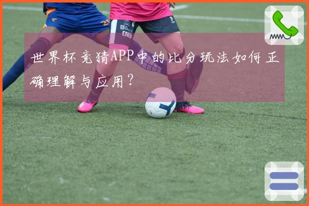 世界杯竞猜APP中的比分玩法如何正确理解与应用？