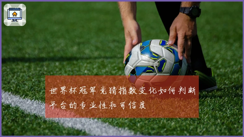 世界杯冠军竞猜指数变化如何判断平台的专业性和可信度