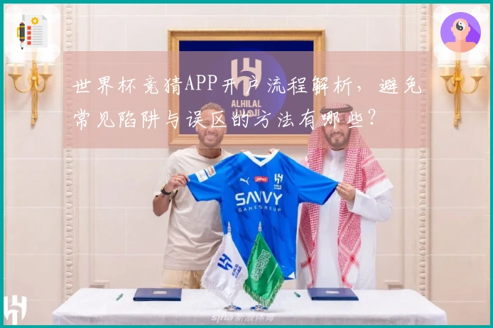 世界杯竞猜APP开户流程解析，避免常见陷阱与误区的方法有哪些？