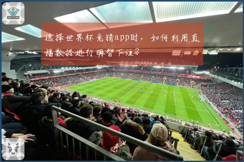 选择世界杯竞猜app时，如何利用直播数据进行明智下注？