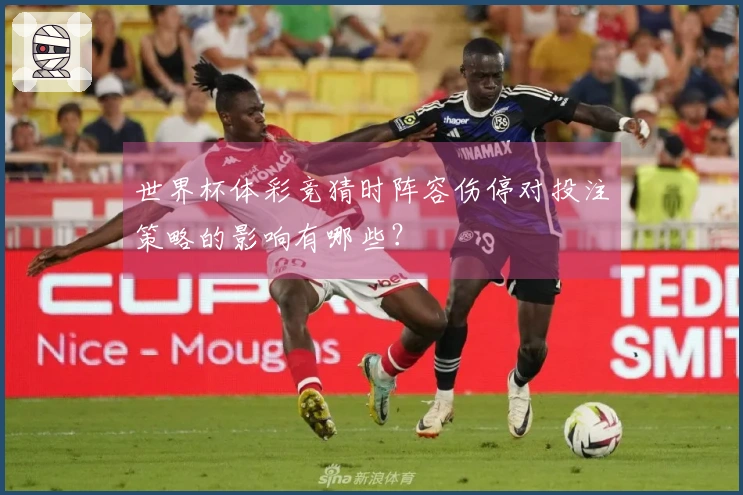 世界杯体彩竞猜时阵容伤停对投注策略的影响有哪些？