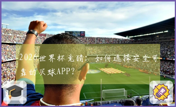 2026世界杯竞猜：如何选择安全可靠的买球APP？