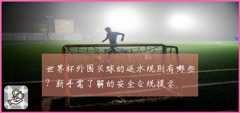 世界杯外围买球的返水规则有哪些？新手需了解的安全合规提示