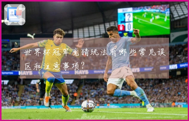 世界杯冠军竞猜玩法有哪些常见误区和注意事项？