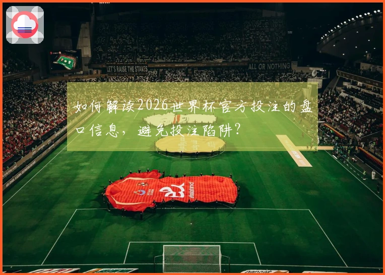 如何解读2026世界杯官方投注的盘口信息，避免投注陷阱？