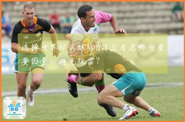 选择世界杯买球App时应考虑哪些重要因素以避免踩雷？