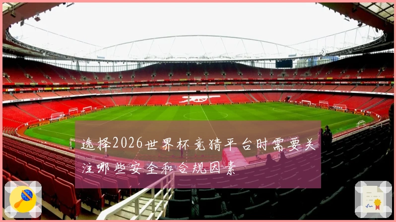 选择2026世界杯竞猜平台时需要关注哪些安全和合规因素
