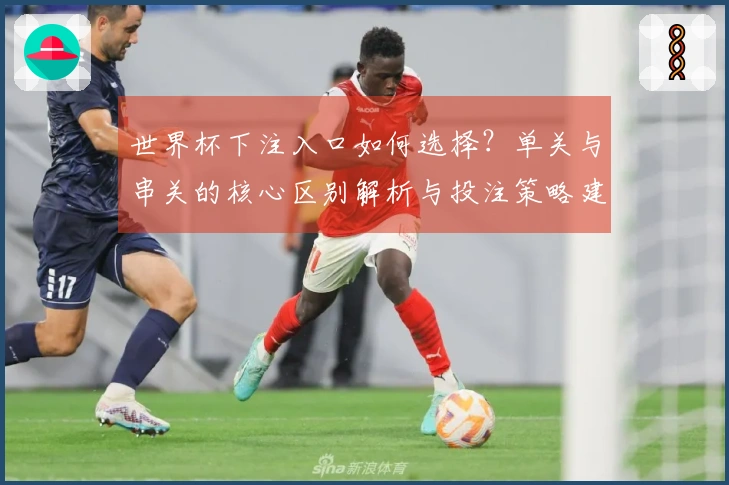世界杯下注入口如何选择？单关与串关的核心区别解析与投注策略建议