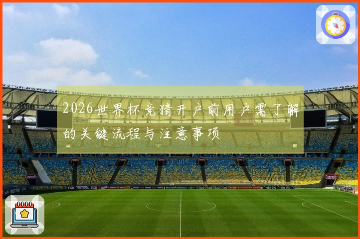 2026世界杯竞猜开户前用户需了解的关键流程与注意事项