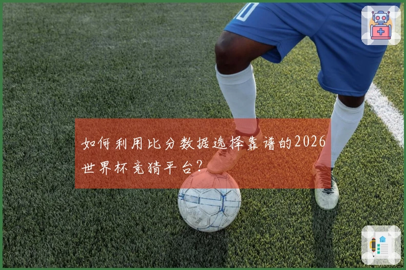 如何利用比分数据选择靠谱的2026世界杯竞猜平台？