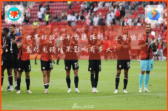 世界杯投注平台选择时，主客场因素对竞猜结果影响有多大？
