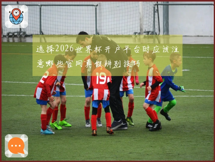 选择2026世界杯开户平台时应该注意哪些官网真假辨别技巧