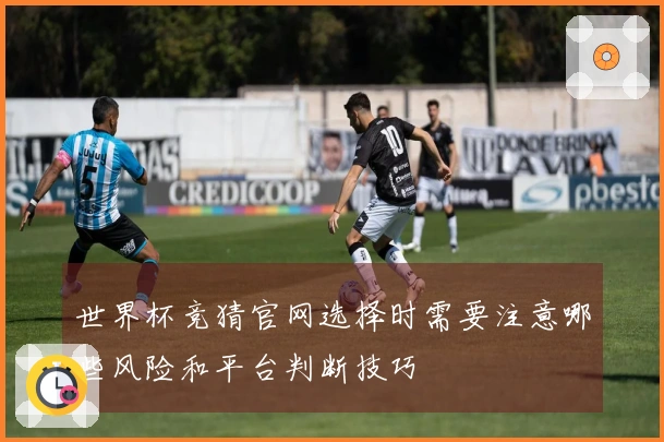 世界杯竞猜官网选择时需要注意哪些风险和平台判断技巧