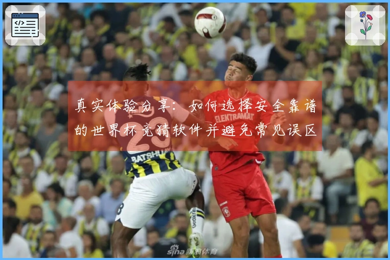 真实体验分享：如何选择安全靠谱的世界杯竞猜软件并避免常见误区