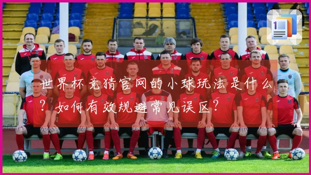 世界杯竞猜官网的小球玩法是什么？如何有效规避常见误区？