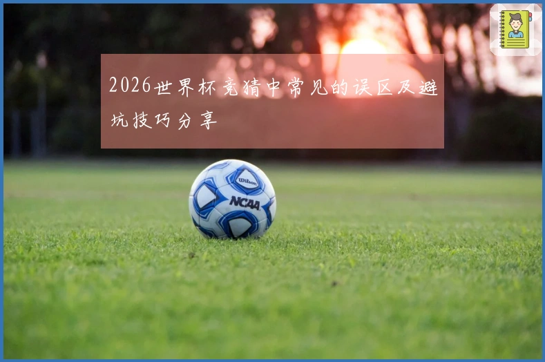 2026世界杯竞猜中常见的误区及避坑技巧分享